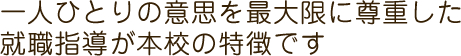 一人ひとりの意思を最大限に尊重した就職指導が本校の特徴です。