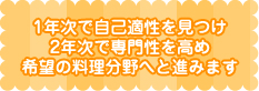 1年次で自己の適性を見つけ、2年制で専門性を高め、希望の料理分野へと進みます。