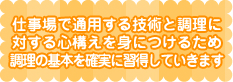 職場で通用する技術と調理に対する心構えを身につけるため、調理の基本を確実に習得していきます。