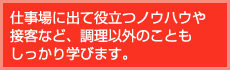 仕事場に出て役立つノウハウや接客など、調理以外のこともしっかり学びます。