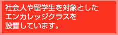 社会人や留学生を対象としたエンカレッジクラスを設置しています。